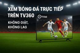 hướng dẫn sử dụng xem bóng đá trực tiếp tv360