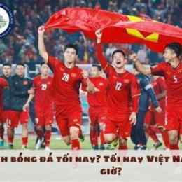 nay mấy giờ việt nam đá bóng